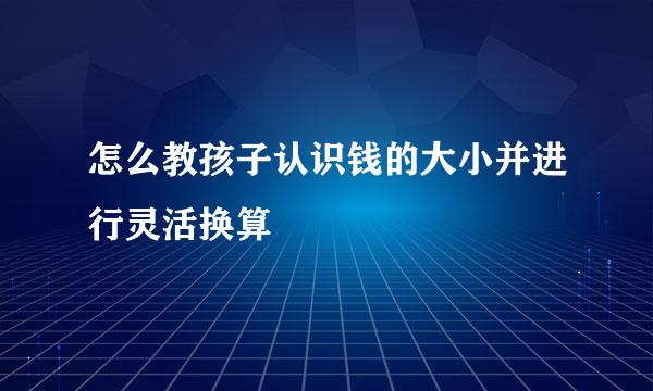怎么教孩子认识钱的大小并进行灵活换算