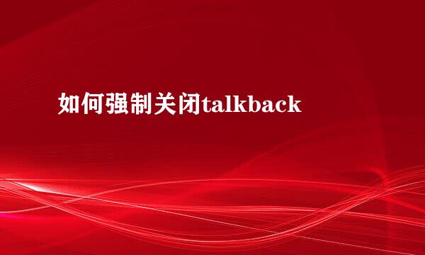 如何强制关闭talkback