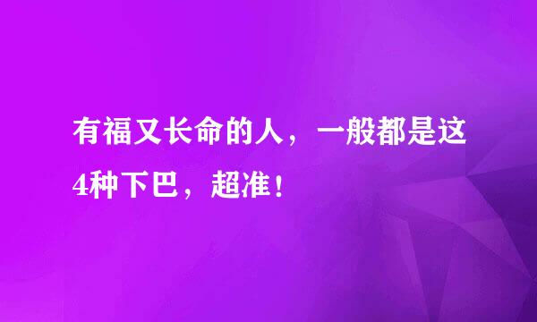 有福又长命的人，一般都是这4种下巴，超准！