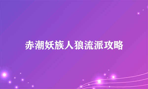 赤潮妖族人狼流派攻略