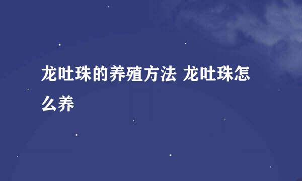 龙吐珠的养殖方法 龙吐珠怎么养