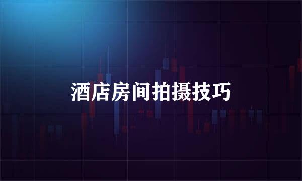 酒店房间拍摄技巧