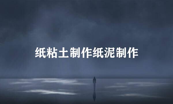 纸粘土制作纸泥制作