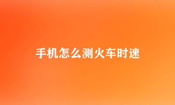 手机怎么测火车时速