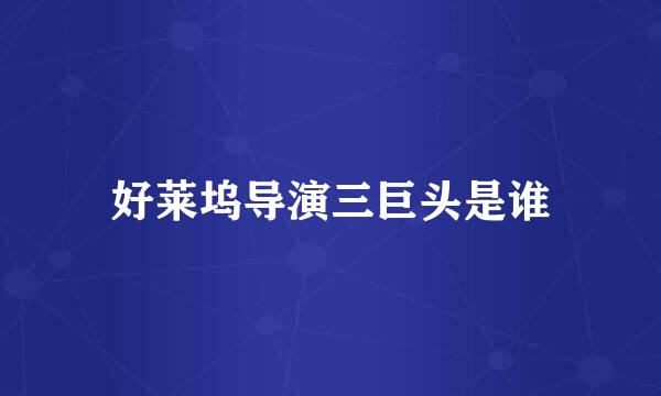 好莱坞导演三巨头是谁