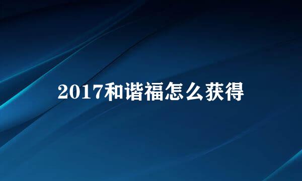 2017和谐福怎么获得