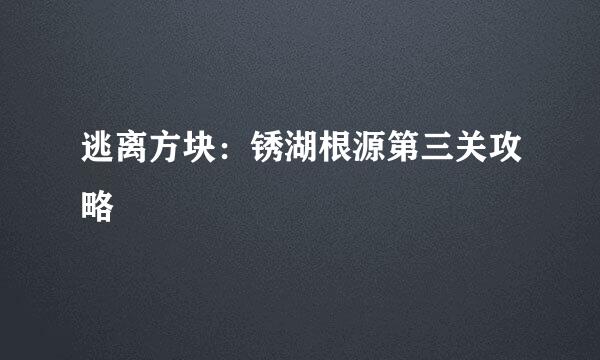 逃离方块：锈湖根源第三关攻略