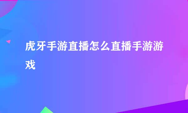 虎牙手游直播怎么直播手游游戏