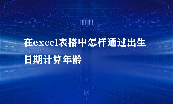 在excel表格中怎样通过出生日期计算年龄