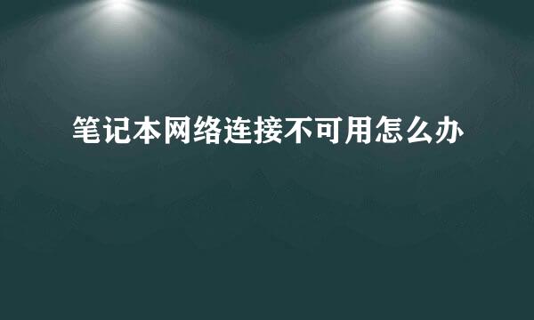 笔记本网络连接不可用怎么办