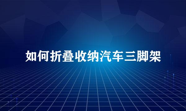 如何折叠收纳汽车三脚架