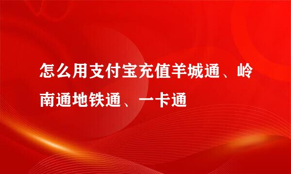 怎么用支付宝充值羊城通、岭南通地铁通、一卡通