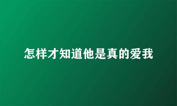 怎样才知道他是真的爱我
