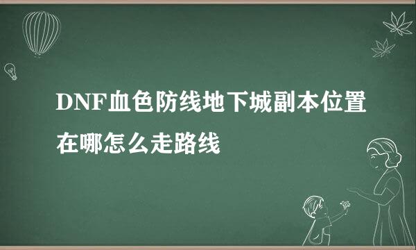 DNF血色防线地下城副本位置在哪怎么走路线