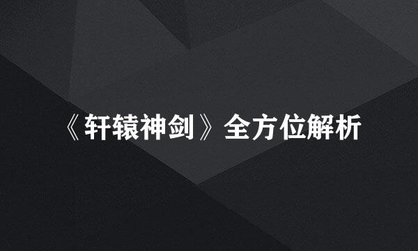 《轩辕神剑》全方位解析