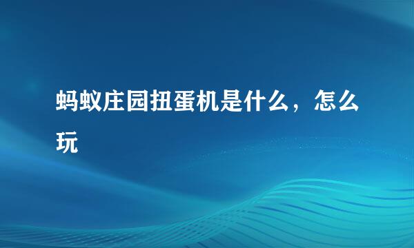 蚂蚁庄园扭蛋机是什么，怎么玩