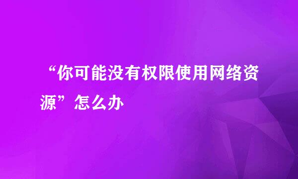 “你可能没有权限使用网络资源”怎么办