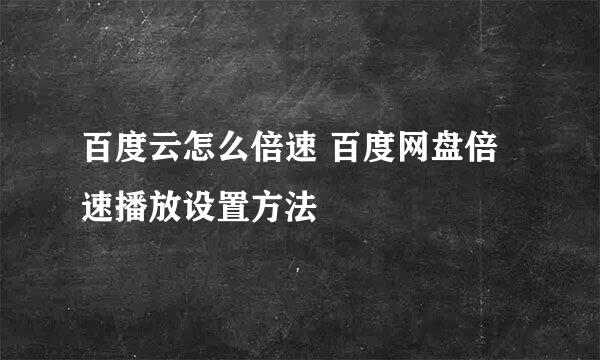 百度云怎么倍速 百度网盘倍速播放设置方法