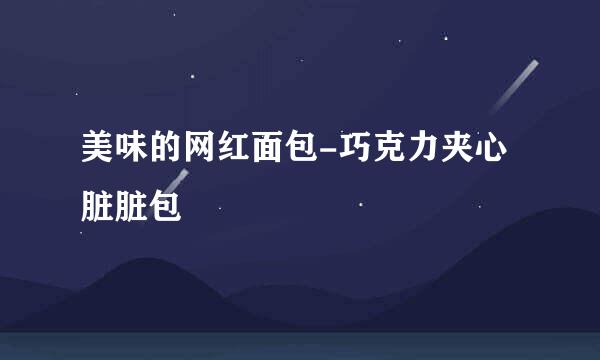 美味的网红面包-巧克力夹心脏脏包