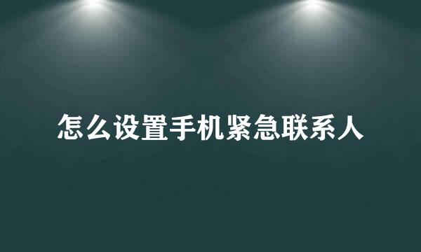 怎么设置手机紧急联系人
