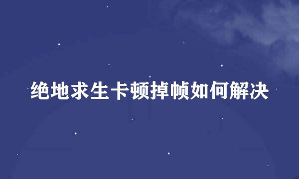 绝地求生卡顿掉帧如何解决
