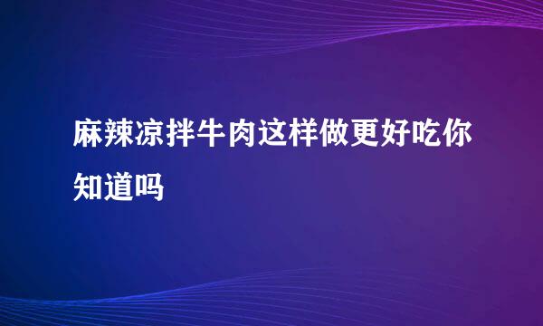 麻辣凉拌牛肉这样做更好吃你知道吗