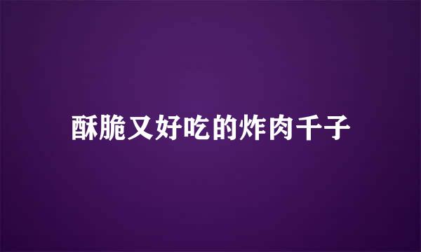 酥脆又好吃的炸肉千子
