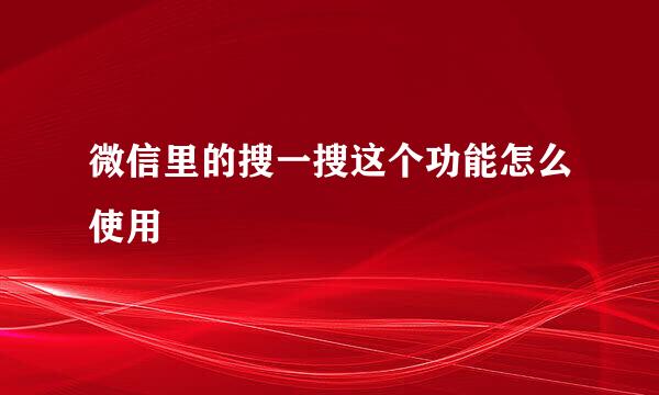 微信里的搜一搜这个功能怎么使用