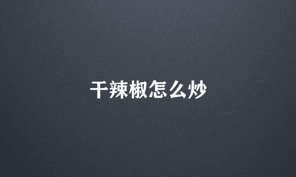 干辣椒怎么炒