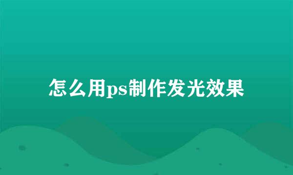 怎么用ps制作发光效果