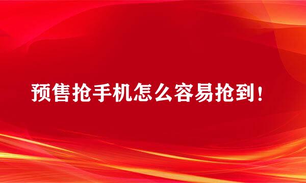 预售抢手机怎么容易抢到！