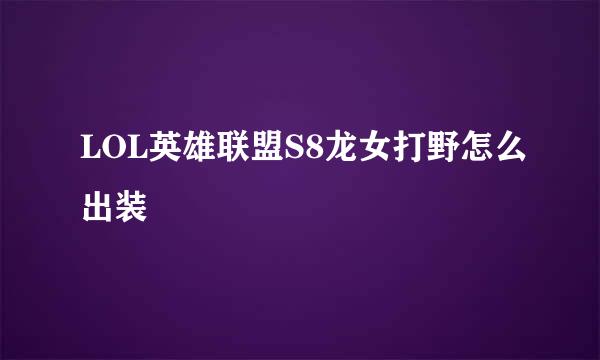 LOL英雄联盟S8龙女打野怎么出装