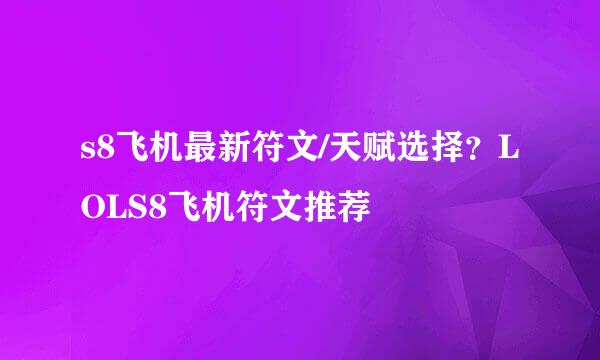 s8飞机最新符文/天赋选择？LOLS8飞机符文推荐