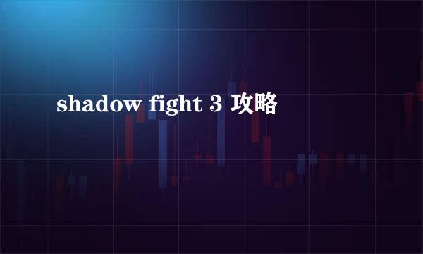 shadow fight 3 攻略