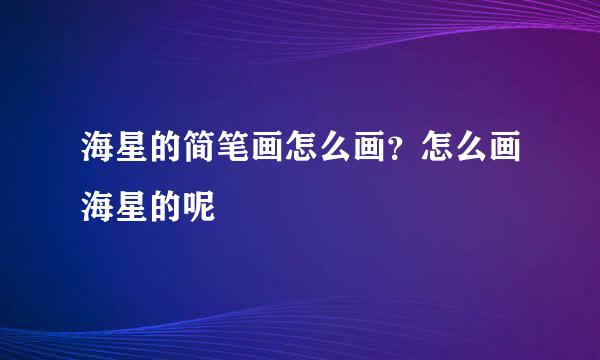 海星的简笔画怎么画？怎么画海星的呢