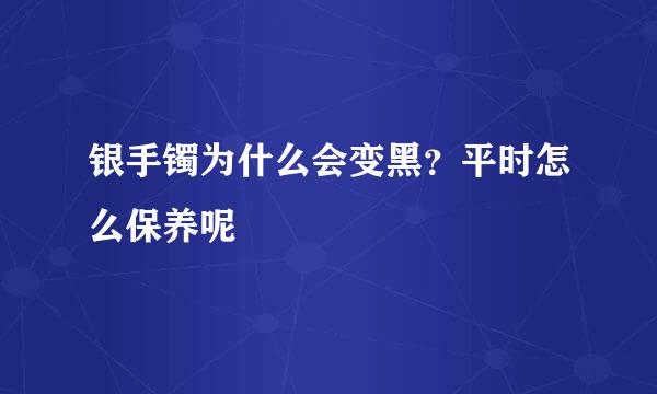 银手镯为什么会变黑？平时怎么保养呢