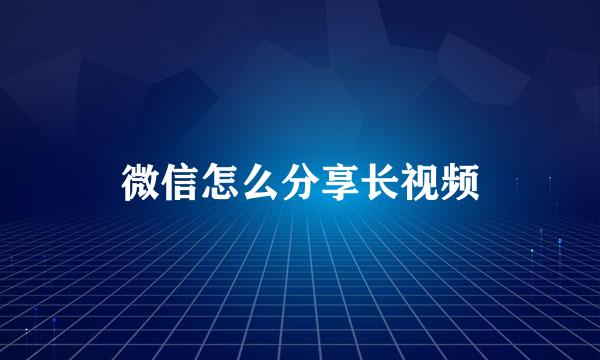 微信怎么分享长视频