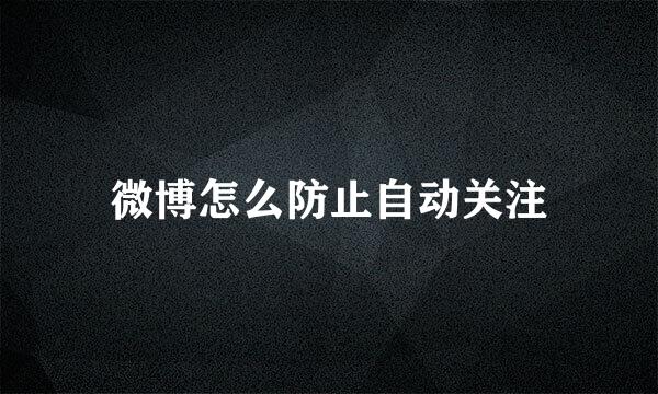 微博怎么防止自动关注