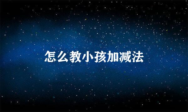 怎么教小孩加减法