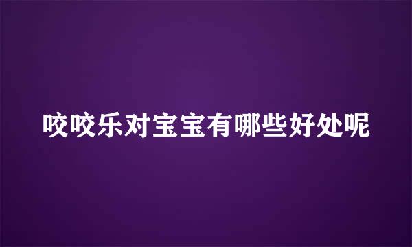 咬咬乐对宝宝有哪些好处呢