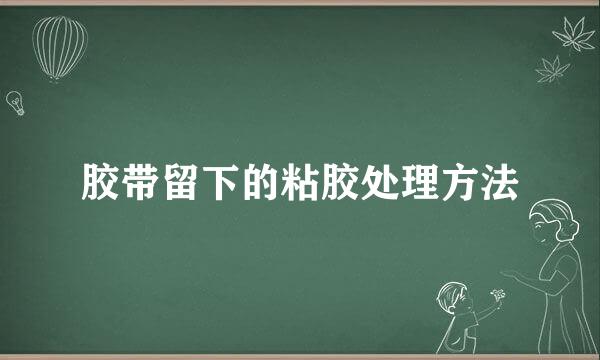 胶带留下的粘胶处理方法