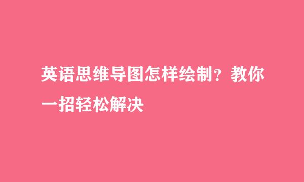 英语思维导图怎样绘制？教你一招轻松解决