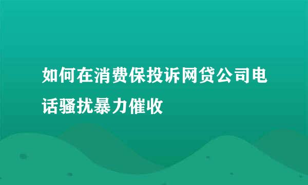 如何在消费保投诉网贷公司电话骚扰暴力催收