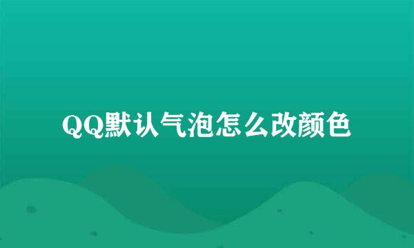 QQ默认气泡怎么改颜色
