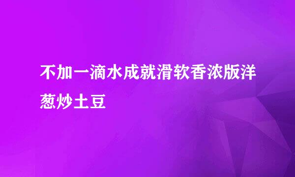不加一滴水成就滑软香浓版洋葱炒土豆