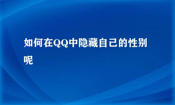 如何在QQ中隐藏自己的性别呢