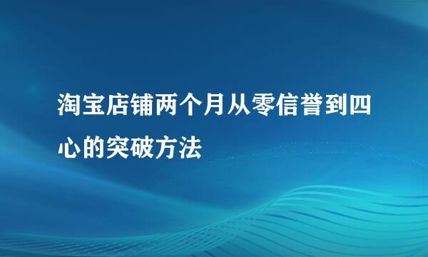 淘宝店铺两个月从零信誉到四心的突破方法
