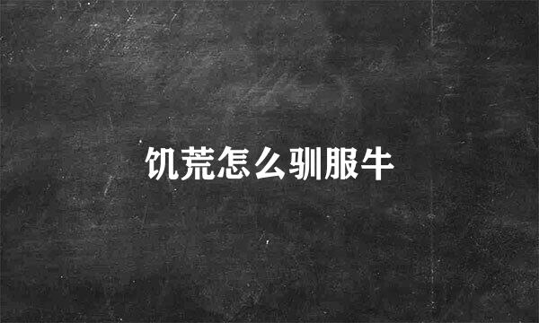 饥荒怎么驯服牛