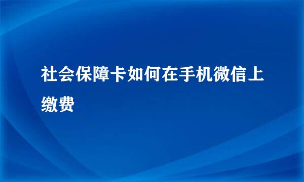 社会保障卡如何在手机微信上缴费