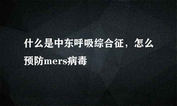 什么是中东呼吸综合征，怎么预防mers病毒